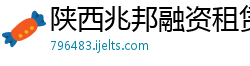 陕西兆邦融资租赁有限公司